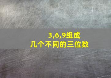 3,6,9组成几个不同的三位数