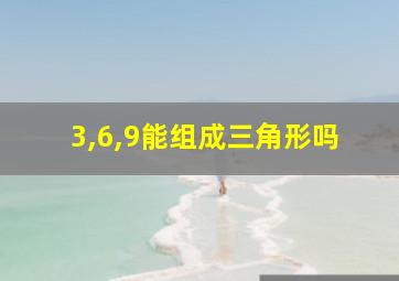 3,6,9能组成三角形吗