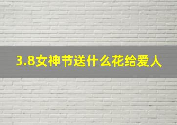 3.8女神节送什么花给爱人