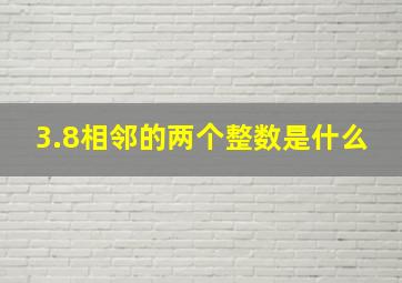 3.8相邻的两个整数是什么