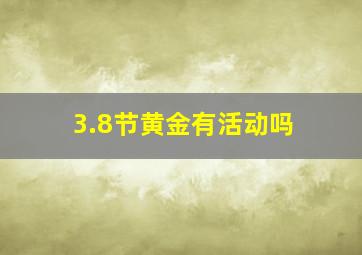 3.8节黄金有活动吗