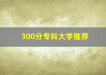 300分专科大学推荐