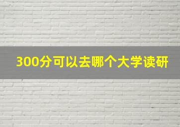 300分可以去哪个大学读研