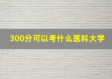 300分可以考什么医科大学