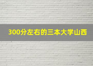 300分左右的三本大学山西