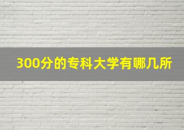 300分的专科大学有哪几所