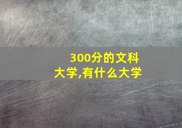 300分的文科大学,有什么大学