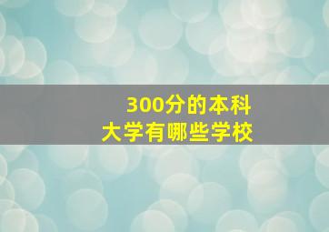 300分的本科大学有哪些学校