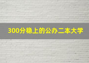 300分稳上的公办二本大学