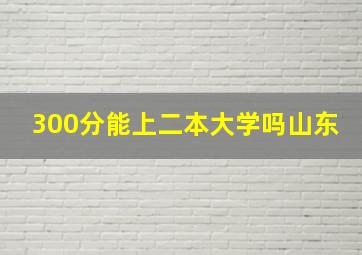 300分能上二本大学吗山东