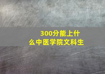 300分能上什么中医学院文科生