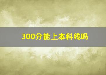 300分能上本科线吗