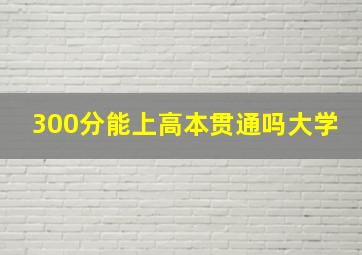 300分能上高本贯通吗大学