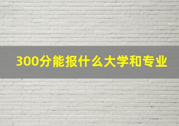 300分能报什么大学和专业