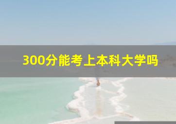 300分能考上本科大学吗