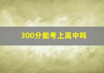 300分能考上高中吗