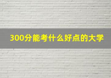 300分能考什么好点的大学