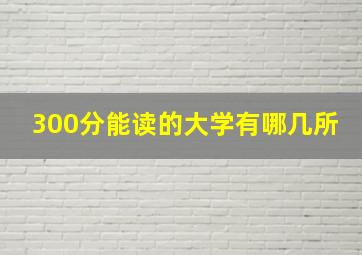 300分能读的大学有哪几所