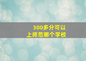 300多分可以上师范哪个学校