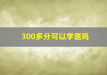 300多分可以学医吗