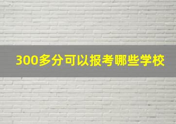 300多分可以报考哪些学校