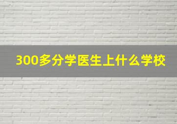 300多分学医生上什么学校