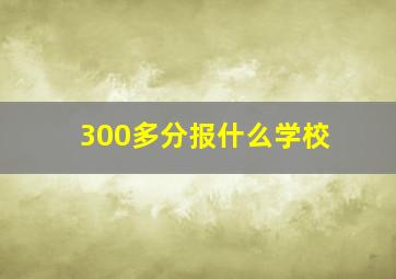 300多分报什么学校