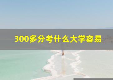 300多分考什么大学容易