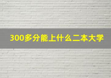 300多分能上什么二本大学