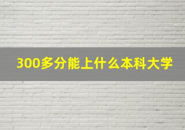 300多分能上什么本科大学