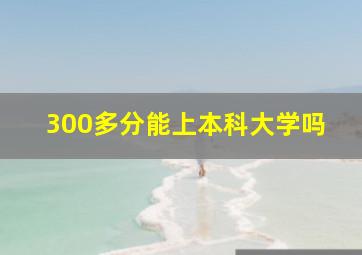 300多分能上本科大学吗