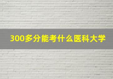 300多分能考什么医科大学