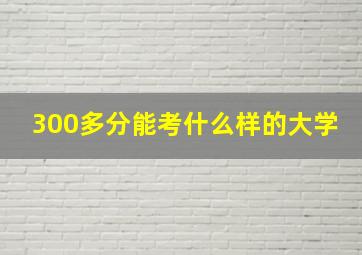 300多分能考什么样的大学