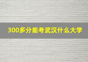 300多分能考武汉什么大学