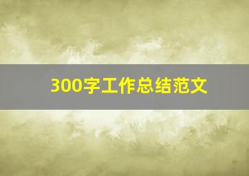 300字工作总结范文