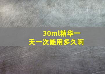 30ml精华一天一次能用多久啊