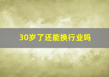 30岁了还能换行业吗