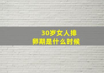 30岁女人排卵期是什么时候