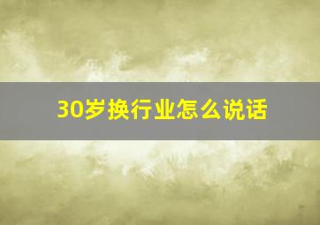 30岁换行业怎么说话