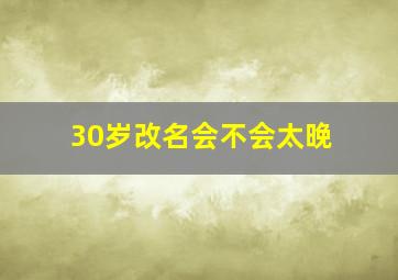 30岁改名会不会太晚