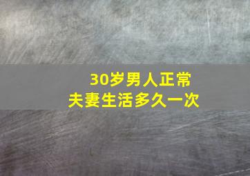 30岁男人正常夫妻生活多久一次