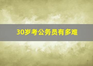 30岁考公务员有多难