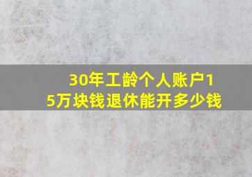 30年工龄个人账户15万块钱退休能开多少钱