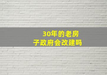 30年的老房子政府会改建吗