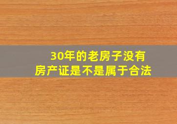 30年的老房子没有房产证是不是属于合法