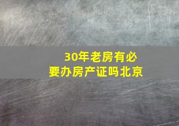 30年老房有必要办房产证吗北京