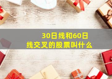 30日线和60日线交叉的股票叫什么