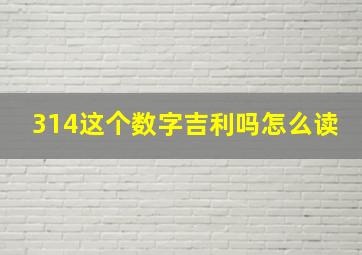 314这个数字吉利吗怎么读