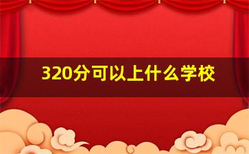 320分可以上什么学校