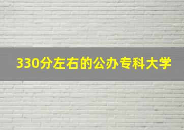 330分左右的公办专科大学